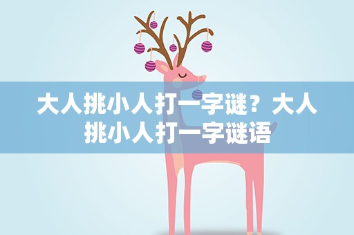 大人挑小人打一字谜？大人挑小人打一字谜语