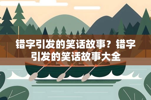 错字引发的笑话故事？错字引发的笑话故事大全