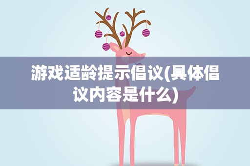 游戏适龄提示倡议(具体倡议内容是什么)