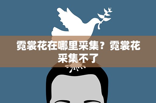 霓裳花在哪里采集？霓裳花采集不了