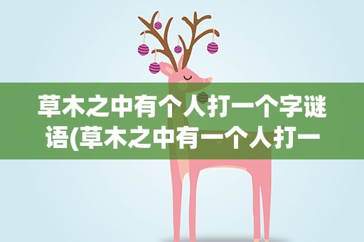 草木之中有个人打一个字谜语(草木之中有一个人打一个字)