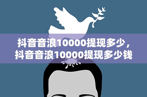 抖音音浪10000提现多少，抖音音浪10000提现多少钱