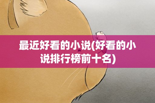 最近好看的小说(好看的小说排行榜前十名)