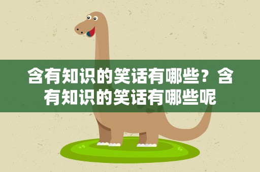 含有知识的笑话有哪些？含有知识的笑话有哪些呢