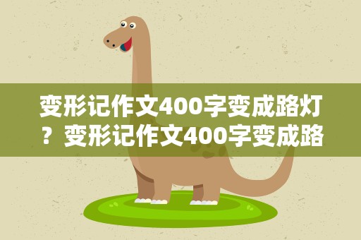 变形记作文400字变成路灯？变形记作文400字变成路灯作文