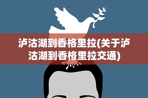 泸沽湖到香格里拉(关于泸沽湖到香格里拉交通)