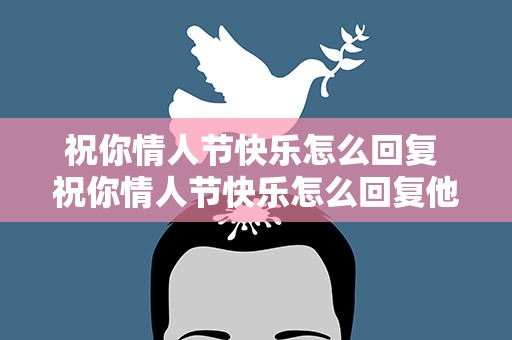 祝你情人节快乐怎么回复 祝你情人节快乐怎么回复他