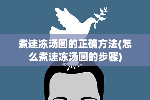 煮速冻汤圆的正确方法(怎么煮速冻汤圆的步骤)
