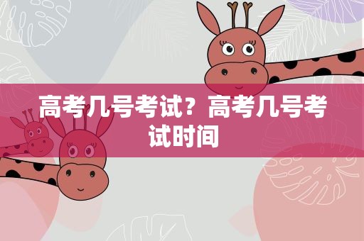 高考几号考试？高考几号考试时间