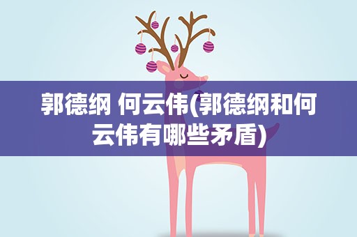 郭德纲 何云伟(郭德纲和何云伟有哪些矛盾)