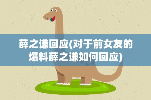 薛之谦回应(对于前女友的爆料薛之谦如何回应)