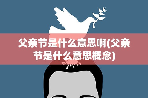 父亲节是什么意思啊(父亲节是什么意思概念)