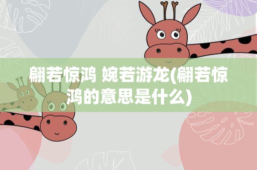 翩若惊鸿 婉若游龙(翩若惊鸿的意思是什么)
