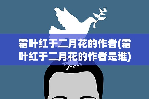 霜叶红于二月花的作者(霜叶红于二月花的作者是谁)