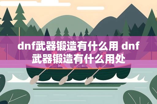 dnf武器锻造有什么用 dnf武器锻造有什么用处