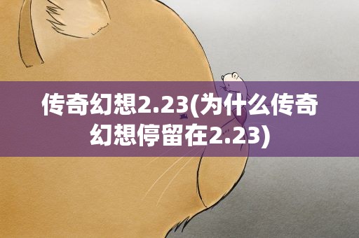 传奇幻想2.23(为什么传奇幻想停留在2.23)