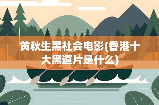 黄秋生黑社会电影(香港十大黑道片是什么)