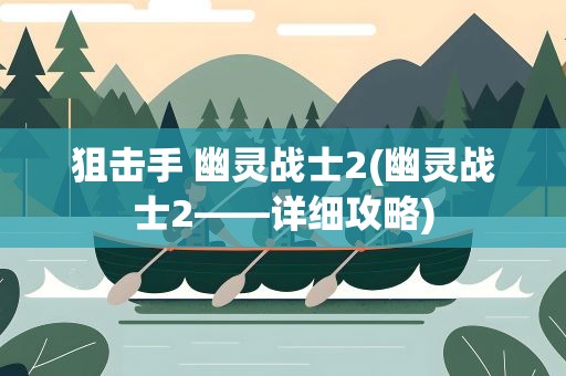 狙击手 幽灵战士2(幽灵战士2——详细攻略)