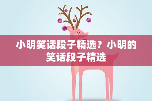 小明笑话段子精选？小明的笑话段子精选