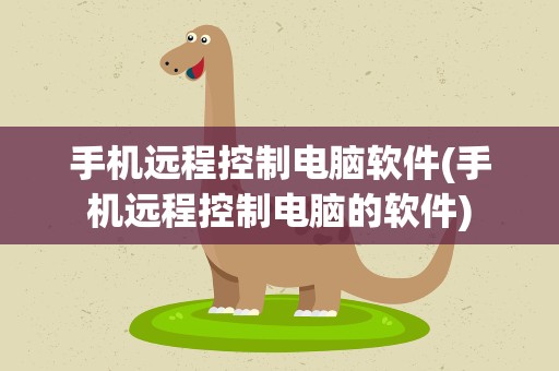 手机远程控制电脑软件(手机远程控制电脑的软件)