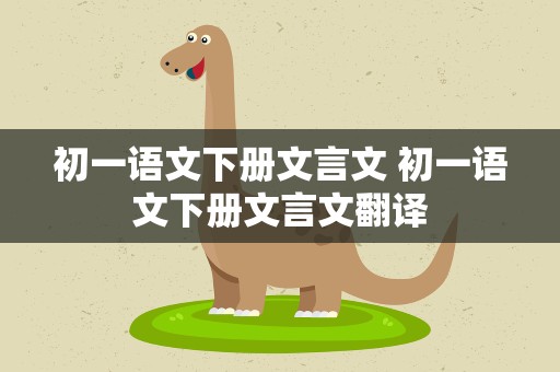 初一语文下册文言文 初一语文下册文言文翻译