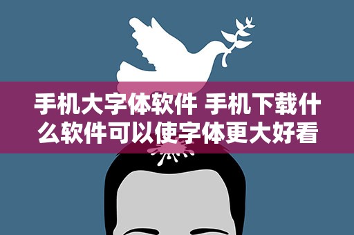 手机大字体软件 手机下载什么软件可以使字体更大好看