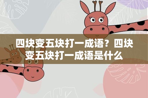 四块变五块打一成语？四块变五块打一成语是什么