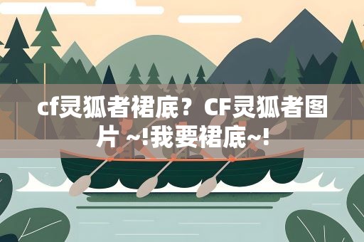 cf灵狐者裙底？CF灵狐者图片 ~!我要裙底~!