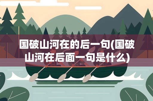 国破山河在的后一句(国破山河在后面一句是什么)