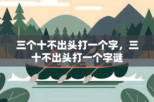 三个十不出头打一个字，三十不出头打一个字谜