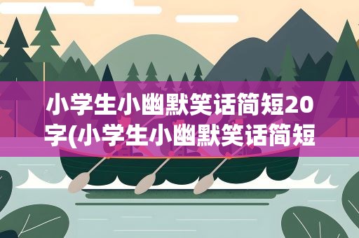 小学生小幽默笑话简短20字(小学生小幽默笑话简短20字左右)