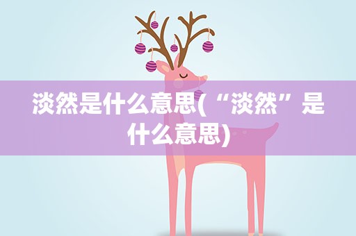 淡然是什么意思(“淡然”是什么意思)