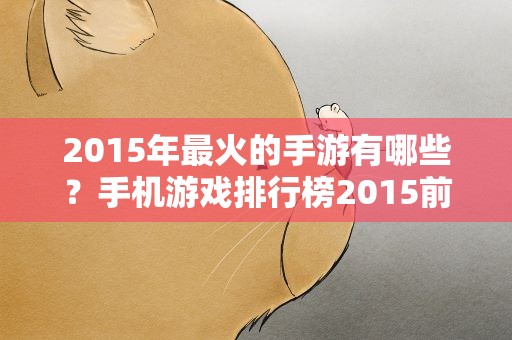 2015年最火的手游有哪些？手机游戏排行榜2015前十名有哪些啊