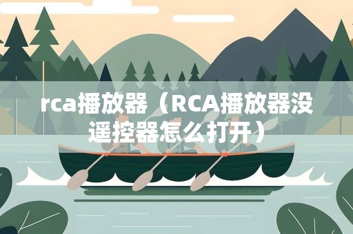 rca播放器（RCA播放器没遥控器怎么打开）