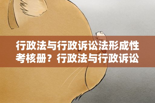 行政法与行政诉讼法形成性考核册？行政法与行政诉讼法形成性考核册1