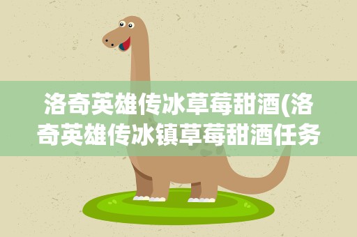 洛奇英雄传冰草莓甜酒(洛奇英雄传冰镇草莓甜酒任务怎么做(国服)要几个冰结晶)