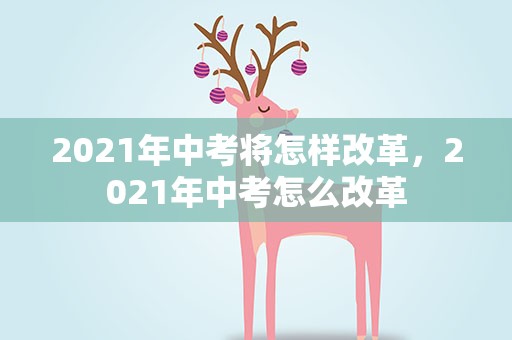 2021年中考将怎样改革，2021年中考怎么改革