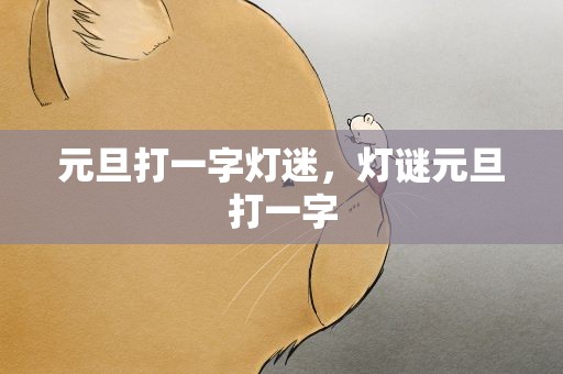 元旦打一字灯迷，灯谜元旦打一字