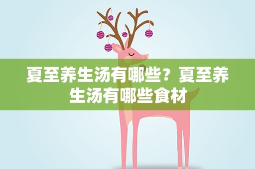 夏至养生汤有哪些？夏至养生汤有哪些食材