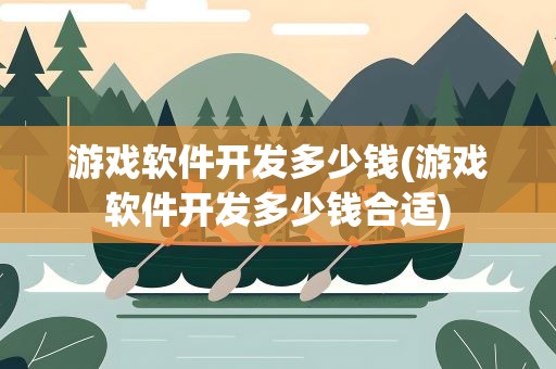 游戏软件开发多少钱(游戏软件开发多少钱合适)