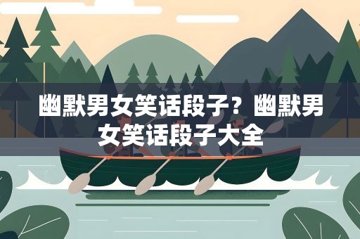 幽默男女笑话段子？幽默男女笑话段子大全