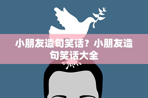 小朋友造句笑话？小朋友造句笑话大全