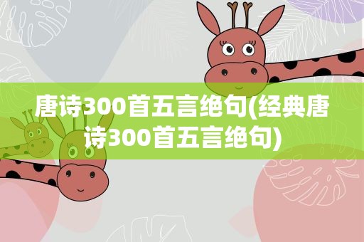唐诗300首五言绝句(经典唐诗300首五言绝句)
