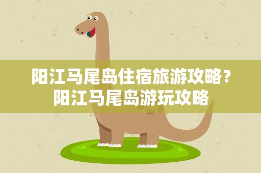 阳江马尾岛住宿旅游攻略？阳江马尾岛游玩攻略