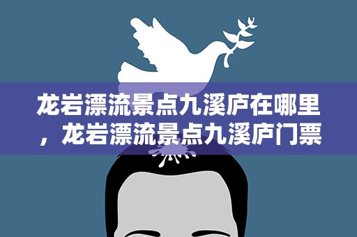 龙岩漂流景点九溪庐在哪里，龙岩漂流景点九溪庐门票