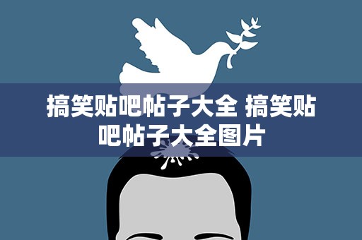 搞笑贴吧帖子大全 搞笑贴吧帖子大全图片
