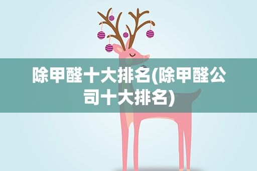 除甲醛十大排名(除甲醛公司十大排名)
