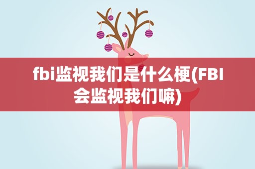fbi监视我们是什么梗(FBI会监视我们嘛)