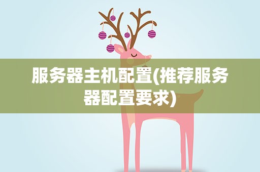 服务器主机配置(推荐服务器配置要求)