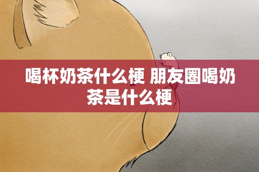 喝杯奶茶什么梗 朋友圈喝奶茶是什么梗